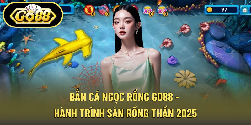 Bắn Cá Ngọc Rồng GO88 - Hành Trình Săn Rồng Thần 2025