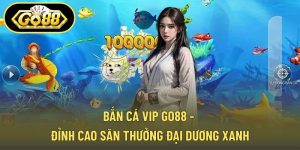 Bắn Cá Vip GO88 - Đỉnh Cao Săn Thưởng Đại Dương Xanh