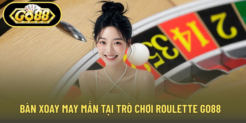 Bàn xoay may mắn tại trò chơi roulette GO88
