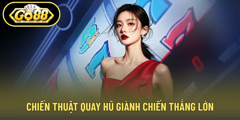 Chiến thuật quay hũ giành chiến thắng lớn