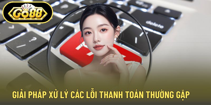 Giải pháp xử lý các lỗi thanh toán thường gặp