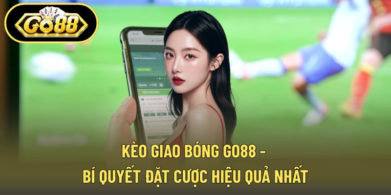 Kèo Giao Bóng GO88 - Bí Quyết Đặt Cược Hiệu Quả Nhất