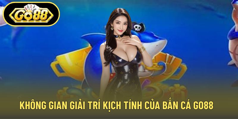 Không gian giải trí kịch tính của bắn cá GO88