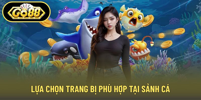 Lựa chọn trang bị phù hợp tại sảnh cá
