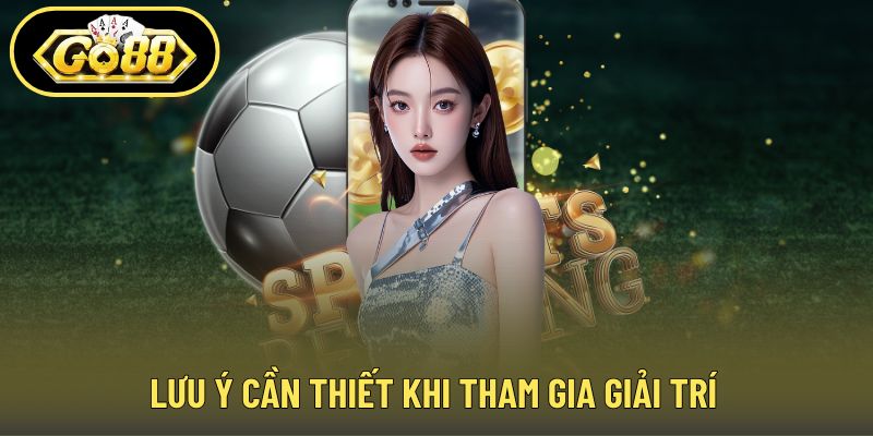 Lưu ý cần thiết khi tham gia giải trí
