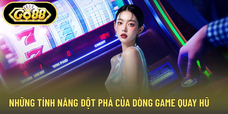 Những tính năng đột phá của dòng game quay hũ