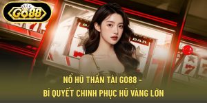 Nổ Hũ Thần Tài GO88 - Bí Quyết Chinh Phục Hũ Vàng Lớn