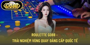 Roulette GO88 - Trải Nghiệm Vòng Quay Đẳng Cấp Quốc Tế