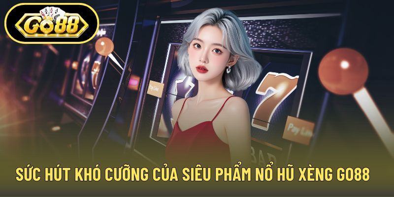 Sức hút khó cưỡng của siêu phẩm nổ hũ xèng GO88