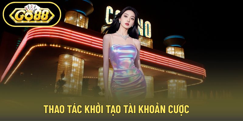 Thao tác khởi tạo tài khoản cược
