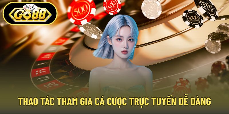 Thao tác tham gia cá cược trực tuyến dễ dàng