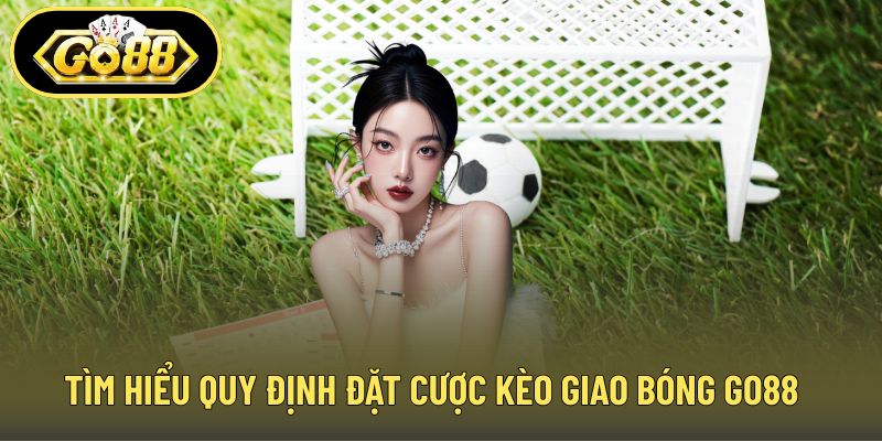 Tìm hiểu quy định đặt cược kèo giao bóng GO88