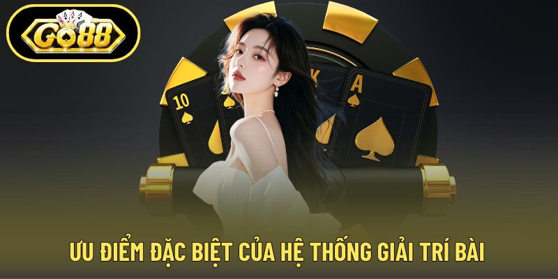 Ưu điểm đặc biệt của hệ thống giải trí bài
