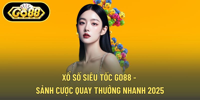 Xổ Số Siêu Tốc GO88 - Sảnh Cược Quay Thưởng Nhanh 2025